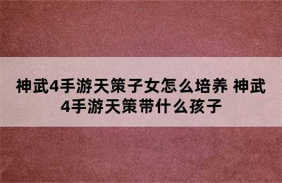 神武4手游天策子女怎么培养 神武4手游天策带什么孩子